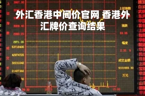外汇香港中间价官网 香港外汇牌价查询结果