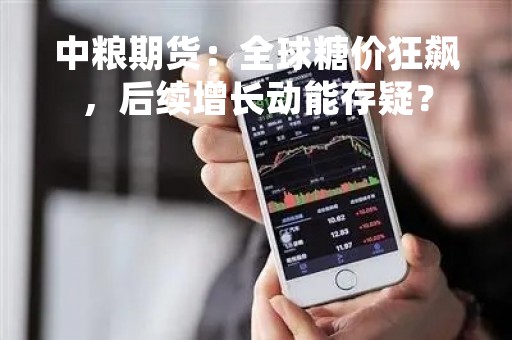 中粮期货：全球糖价狂飙，后续增长动能存疑？