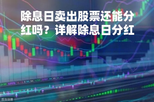除息日卖出股票还能分红吗？详解除息日分红和卖出股票分红的区别