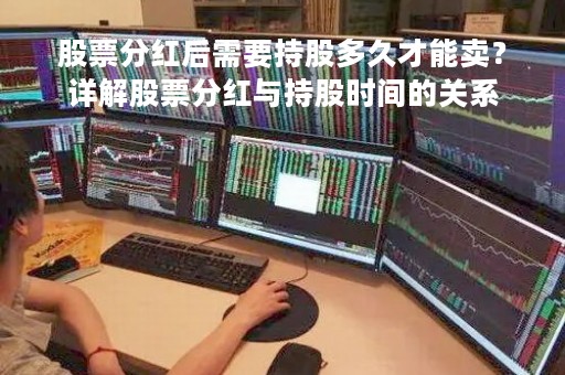 股票分红后需要持股多久才能卖？详解股票分红与持股时间的关系