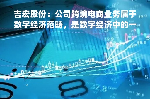 吉宏股份：公司跨境电商业务属于数字经济范畴，是数字经济中的一种重要产业形态