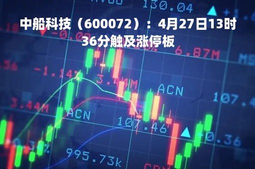中船科技（600072）：4月27日13时36分触及涨停板