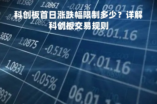 科创板首日涨跌幅限制多少？详解科创板交易规则