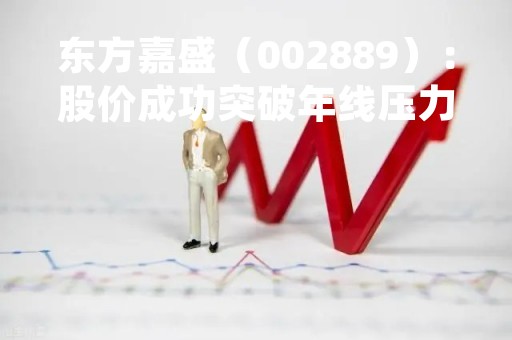 东方嘉盛（002889）：股价成功突破年线压力位-后市看多（涨）（04-27）