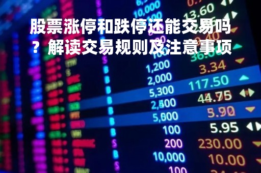 股票涨停和跌停还能交易吗？解读交易规则及注意事项