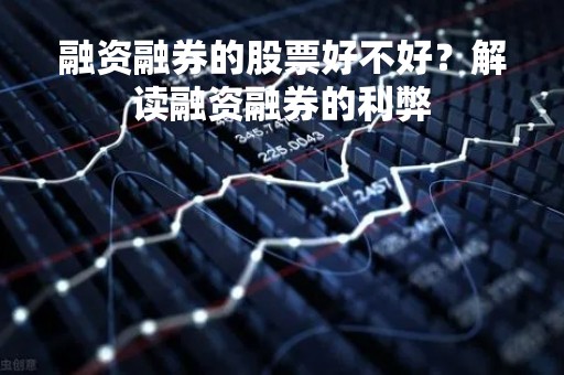 融资融券的股票好不好?解读融资融券的利弊 融资融券的股票好不好?解读融资融券的利弊