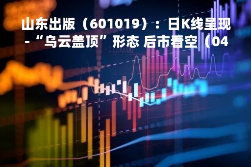 山东出版(601019):日K线呈现-“乌云盖顶”形态 后市看空(04-27) 山东出版(601019):日K线呈现-“乌云盖顶”形态 后市看空(04-27)