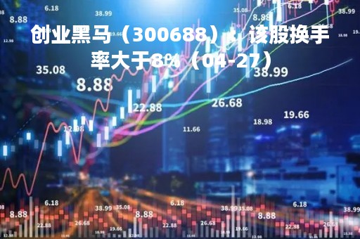 创业黑马（300688）：该股换手率大于8%（04-27）