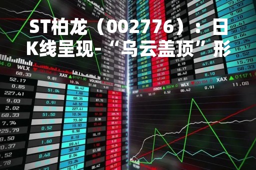 ST柏龙（002776）：日K线呈现-“乌云盖顶”形态 后市看空（04-27）