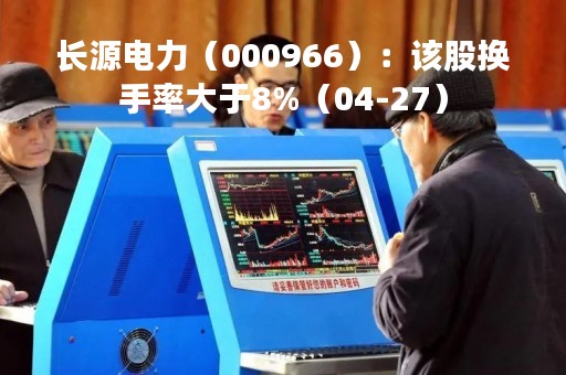 长源电力（000966）：该股换手率大于8%（04-27）