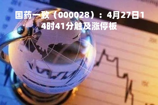 国药一致（000028）：4月27日14时41分触及涨停板