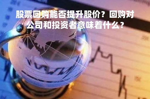 股票回购能否提升股价？回购对公司和投资者意味着什么？