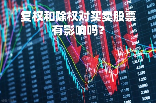 复权和除权对买卖股票有影响吗？