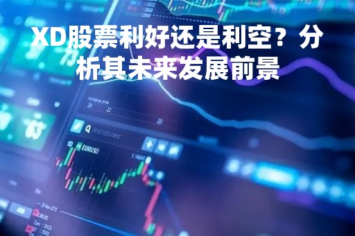 XD股票利好还是利空？分析其未来发展前景