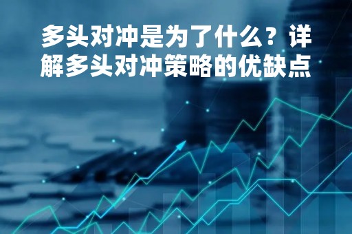 多头对冲是为了什么？详解多头对冲策略的优缺点