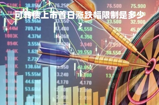 可转债上市首日涨跌幅限制是多少？