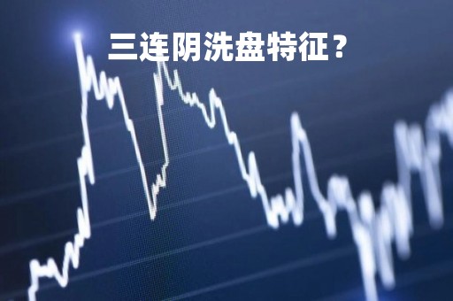 三连阴洗盘特征？