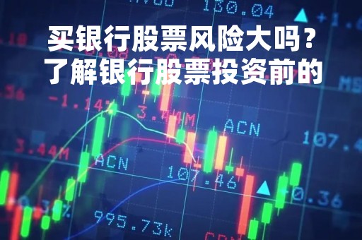 买银行股票风险大吗？了解银行股票投资前的风险和收益