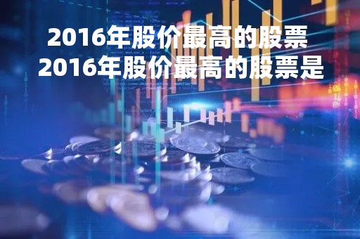 2016年股价最高的股票 2016年股价最高的股票是什么