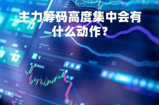 主力筹码高度集中会有什么动作？
