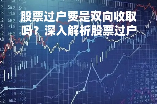 股票过户费是双向收取吗？深入解析股票过户费的收取方式