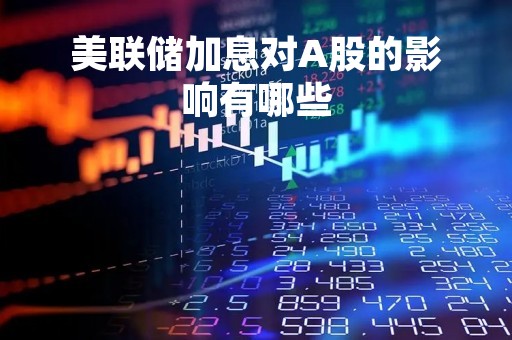 美联储加息对A股的影响有哪些