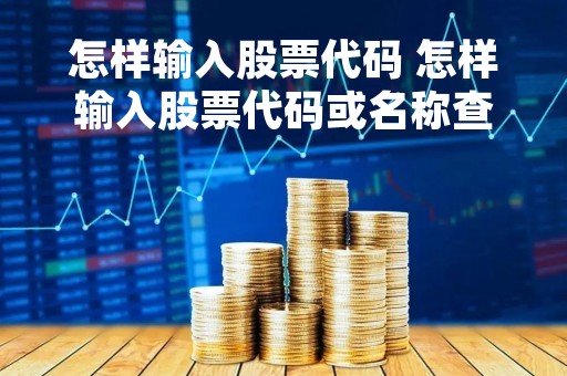 怎样输入股票代码 怎样输入股票代码或名称查看股票