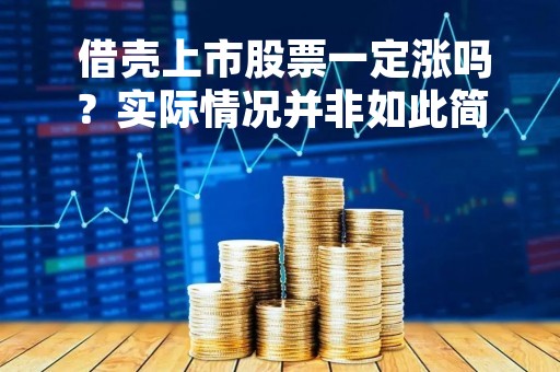  借壳上市股票一定涨吗？实际情况并非如此简单 