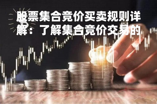 股票集合竞价买卖规则详解：了解集合竞价交易的流程和注意事项