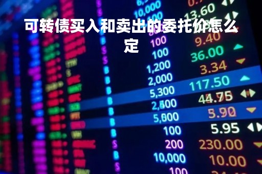可转债买入和卖出的委托价怎么定