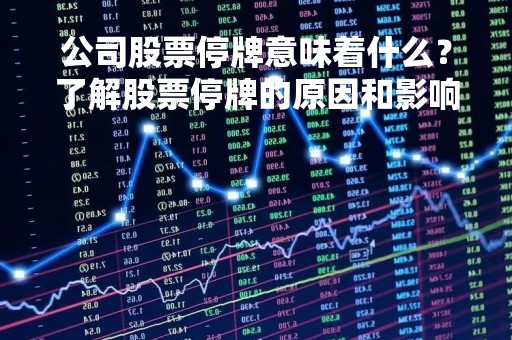 公司股票停牌意味着什么？了解股票停牌的原因和影响