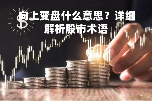 向上变盘什么意思？详细解析股市术语