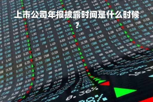上市公司年报披露时间是什么时候?