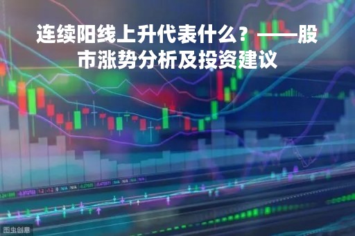 连续阳线上升代表什么？——股市涨势分析及投资建议