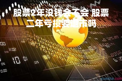 股票2年没钱会不会 股票二年亏损要退市吗