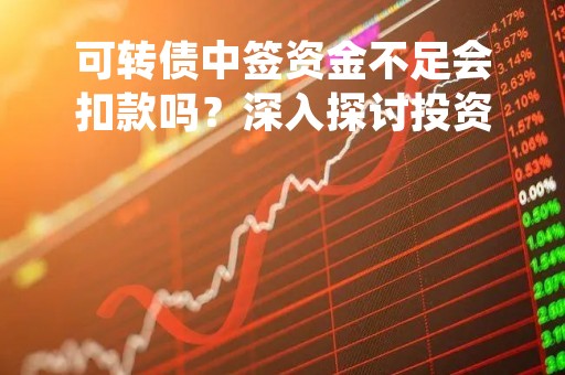 可转债中签资金不足会扣款吗？深入探讨投资者关切的问题