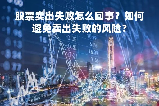 股票卖出失败怎么回事？如何避免卖出失败的风险？