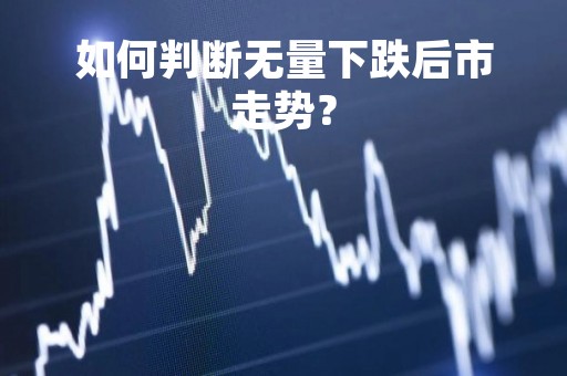如何判断无量下跌后市走势？