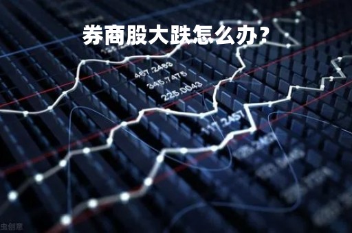 券商股大跌怎么办？