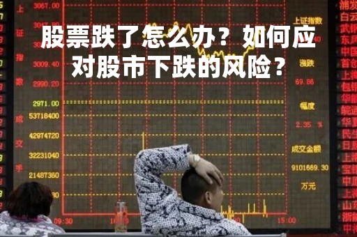 股票跌了怎么办？如何应对股市下跌的风险？