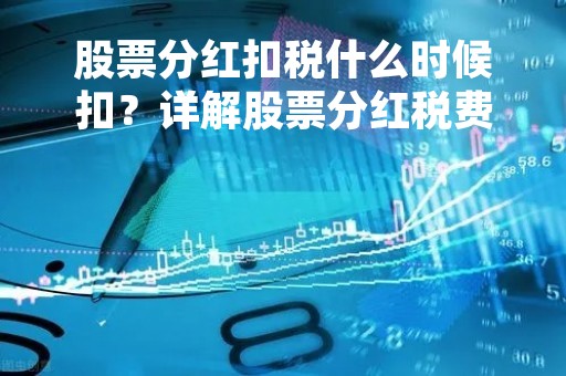 股票分红扣税什么时候扣？详解股票分红税费计算