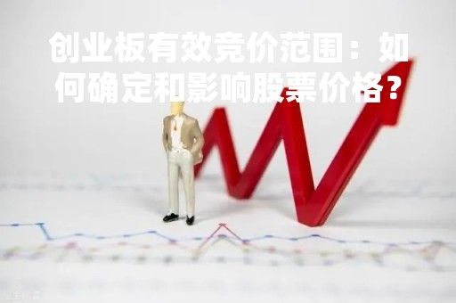 创业板有效竞价范围：如何确定和影响股票价格？