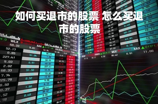 如何买退市的股票 怎么买退市的股票