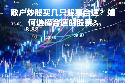 散户炒股买几只股票合适？如何选择合适的股票？