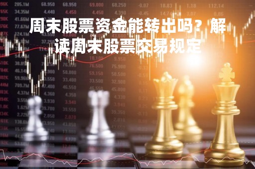 周末股票资金能转出吗？解读周末股票交易规定
