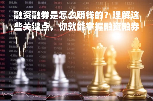 融资融券是怎么赚钱的？理解这些关键点，你就能掌握融资融券的赚钱技巧