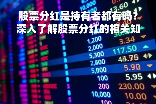股票分红是持有者都有吗？深入了解股票分红的相关知识