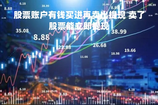 股票账户有钱买进再卖出提现 卖了股票能立即提现