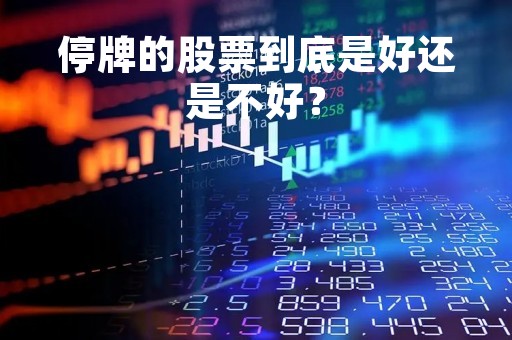 停牌的股票到底是好还是不好？
