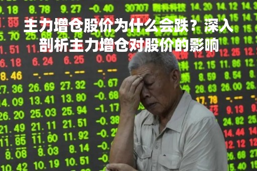 主力增仓股价为什么会跌？深入剖析主力增仓对股价的影响